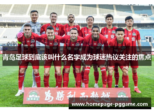 青岛足球到底该叫什么名字成为球迷热议关注的焦点