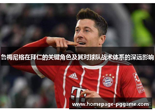 鲁梅尼格在拜仁的关键角色及其对球队战术体系的深远影响