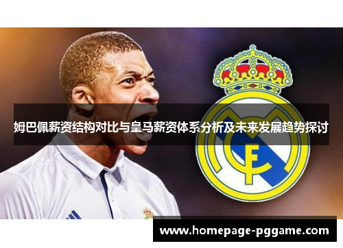 姆巴佩薪资结构对比与皇马薪资体系分析及未来发展趋势探讨