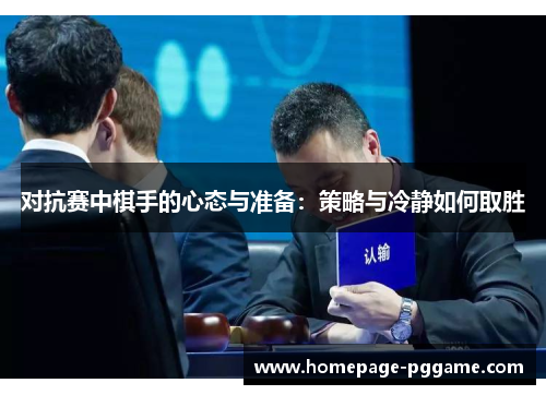 对抗赛中棋手的心态与准备：策略与冷静如何取胜