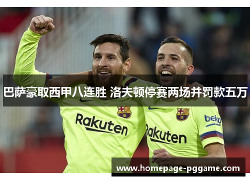 巴萨豪取西甲八连胜 洛夫顿停赛两场并罚款五万