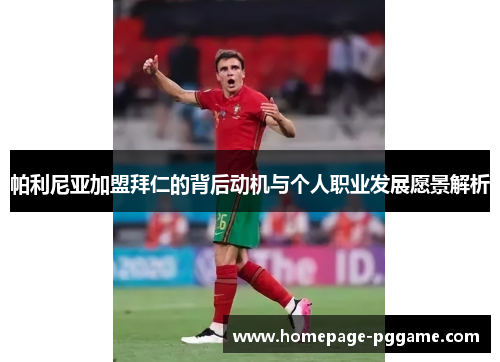 帕利尼亚加盟拜仁的背后动机与个人职业发展愿景解析 帕利尼亚加盟拜仁的背后动机与个人职业发展愿景解析