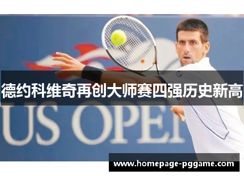 德约科维奇再创大师赛四强历史新高 德约科维奇再创大师赛四强历史新高