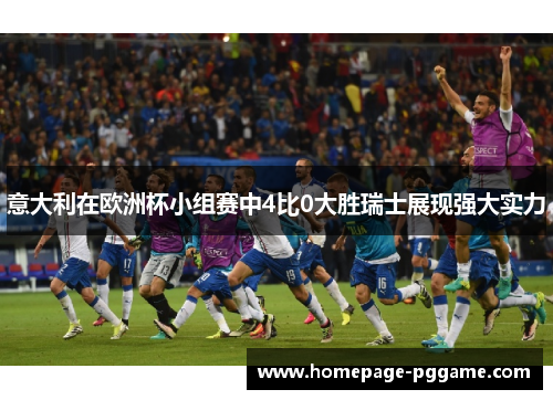意大利在欧洲杯小组赛中4比0大胜瑞士展现强大实力 意大利在欧洲杯小组赛中4比0大胜瑞士展现强大实力
