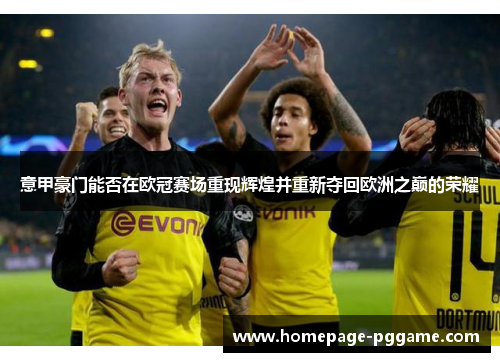 意甲豪门能否在欧冠赛场重现辉煌并重新夺回欧洲之巅的荣耀