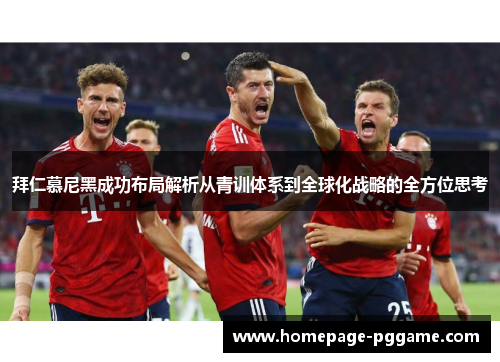 拜仁慕尼黑成功布局解析从青训体系到全球化战略的全方位思考 拜仁慕尼黑成功布局解析从青训体系到全球化战略的全方位思考