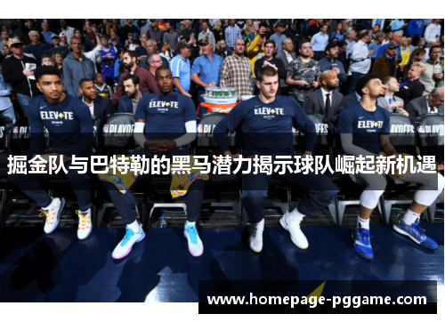 掘金队与巴特勒的黑马潜力揭示球队崛起新机遇 掘金队与巴特勒的黑马潜力揭示球队崛起新机遇