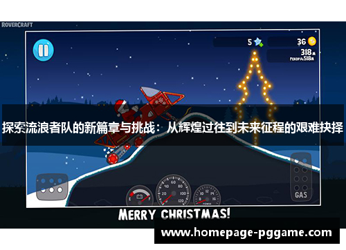 探索流浪者队的新篇章与挑战:从辉煌过往到未来征程的艰难抉择 探索流浪者队的新篇章与挑战:从辉煌过往到未来征程的艰难抉择