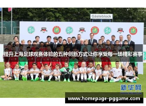 提升上海足球观赛体验的五种创新方式让你享受每一场精彩赛事 提升上海足球观赛体验的五种创新方式让你享受每一场精彩赛事