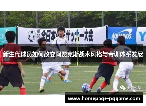 新生代球员如何改变阿贾克斯战术风格与青训体系发展 新生代球员如何改变阿贾克斯战术风格与青训体系发展
