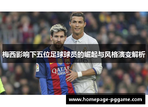 梅西影响下五位足球球员的崛起与风格演变解析