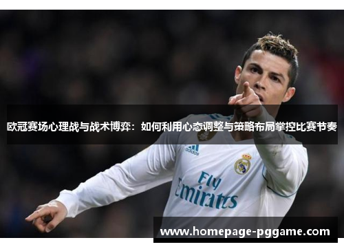 欧冠赛场心理战与战术博弈:如何利用心态调整与策略布局掌控比赛节奏 欧冠赛场心理战与战术博弈:如何利用心态调整与策略布局掌控比赛节奏
