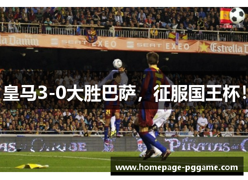 皇马3-0大胜巴萨，征服国王杯！