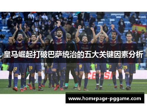 皇马崛起打破巴萨统治的五大关键因素分析