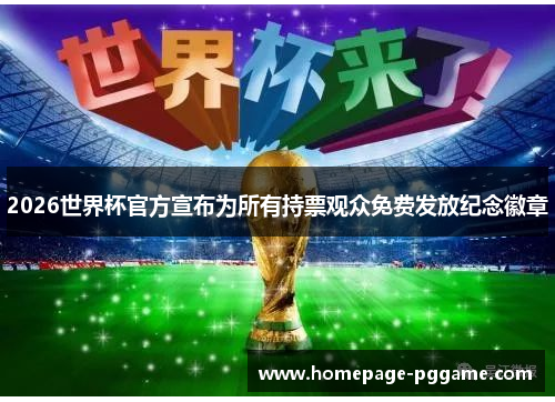 2026世界杯官方宣布为所有持票观众免费发放纪念徽章