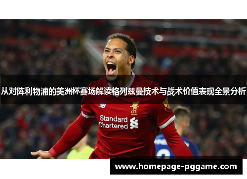 从对阵利物浦的美洲杯赛场解读格列兹曼技术与战术价值表现全景分析