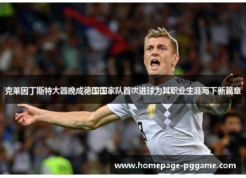 克莱因丁斯特大器晚成德国国家队首次进球为其职业生涯写下新篇章