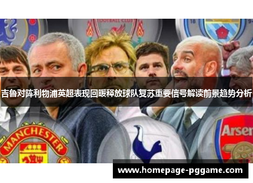 吉鲁对阵利物浦英超表现回暖释放球队复苏重要信号解读前景趋势分析