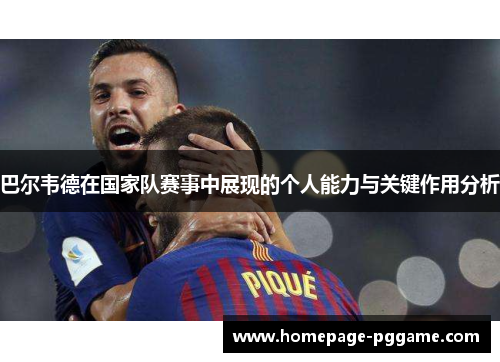 巴尔韦德在国家队赛事中展现的个人能力与关键作用分析