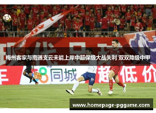 梅州客家与南通支云未能上岸中超保级大战失利 双双降级中甲