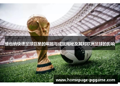 维也纳快速足球巨星的崛起与成就揭秘及其对欧洲足球的影响