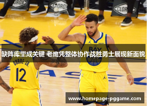 缺阵库里成关键 老鹰凭整体协作战胜勇士展现新面貌