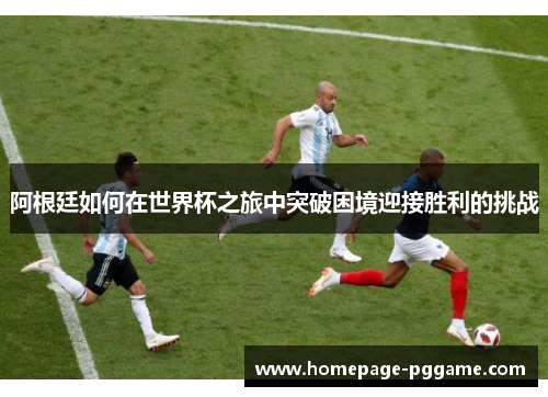 阿根廷如何在世界杯之旅中突破困境迎接胜利的挑战 阿根廷如何在世界杯之旅中突破困境迎接胜利的挑战