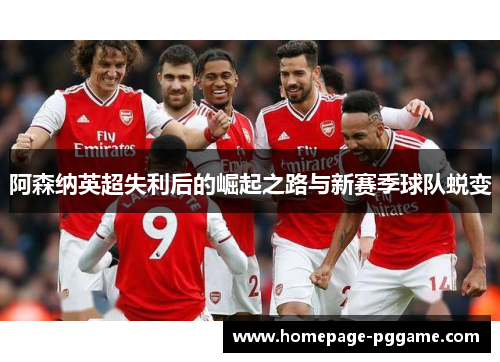 阿森纳英超失利后的崛起之路与新赛季球队蜕变