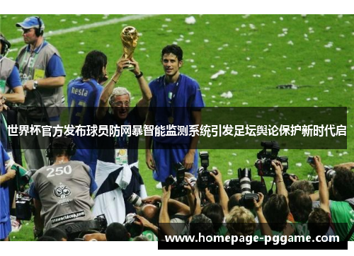 世界杯官方发布球员防网暴智能监测系统引发足坛舆论保护新时代启 世界杯官方发布球员防网暴智能监测系统引发足坛舆论保护新时代启