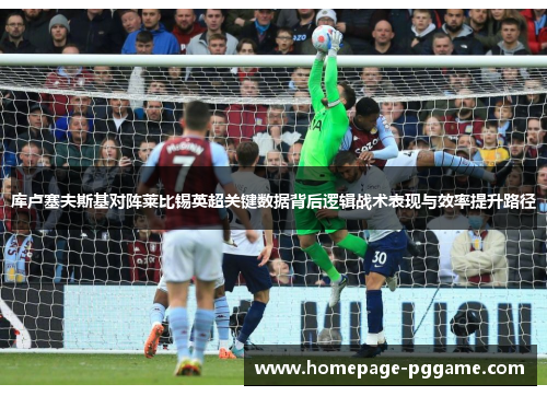 库卢塞夫斯基对阵莱比锡英超关键数据背后逻辑战术表现与效率提升路径 库卢塞夫斯基对阵莱比锡英超关键数据背后逻辑战术表现与效率提升路径