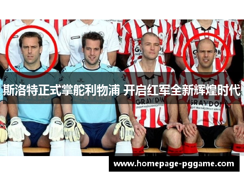 斯洛特正式掌舵利物浦 开启红军全新辉煌时代 斯洛特正式掌舵利物浦 开启红军全新辉煌时代