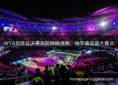 WTA年终总决赛攻防转换速度,快节奏成最大看点 WTA年终总决赛攻防转换速度,快节奏成最大看点